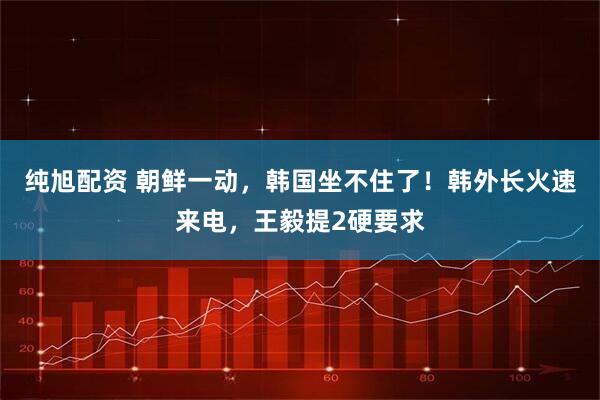 纯旭配资 朝鲜一动，韩国坐不住了！韩外长火速来电，王毅提2硬要求
