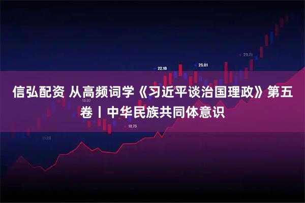 信弘配资 从高频词学《习近平谈治国理政》第五卷丨中华民族共同体意识
