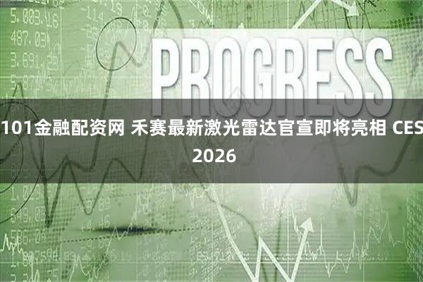101金融配资网 禾赛最新激光雷达官宣即将亮相 CES 2026