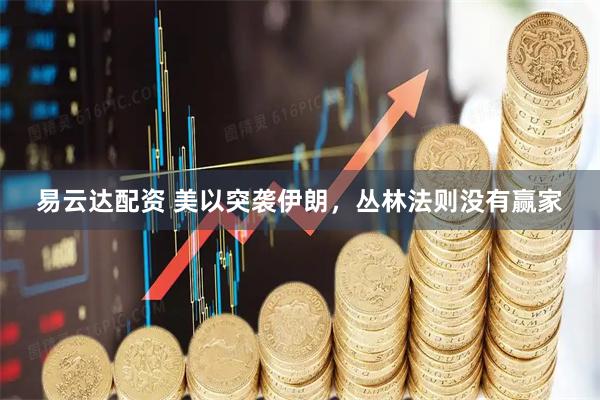 易云达配资 美以突袭伊朗，丛林法则没有赢家