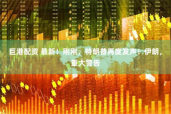 巨港配资 最新！刚刚，特朗普再度发声！伊朗，重大警告