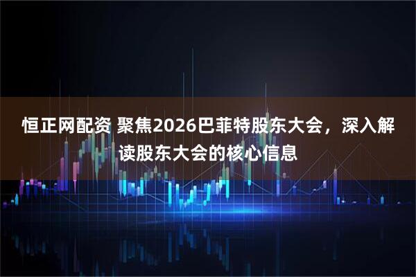 恒正网配资 聚焦2026巴菲特股东大会，深入解读股东大会的核心信息